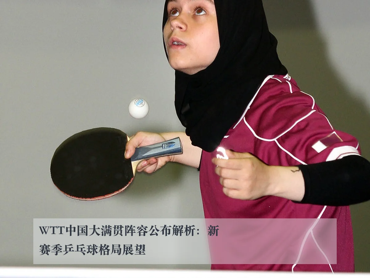 WTT中国大满贯阵容公布解析：新赛季乒乓球格局展望