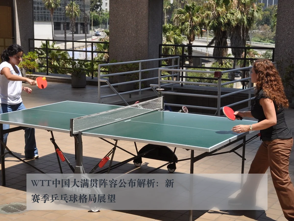 WTT中国大满贯阵容公布解析:新赛季乒乓球格局展望